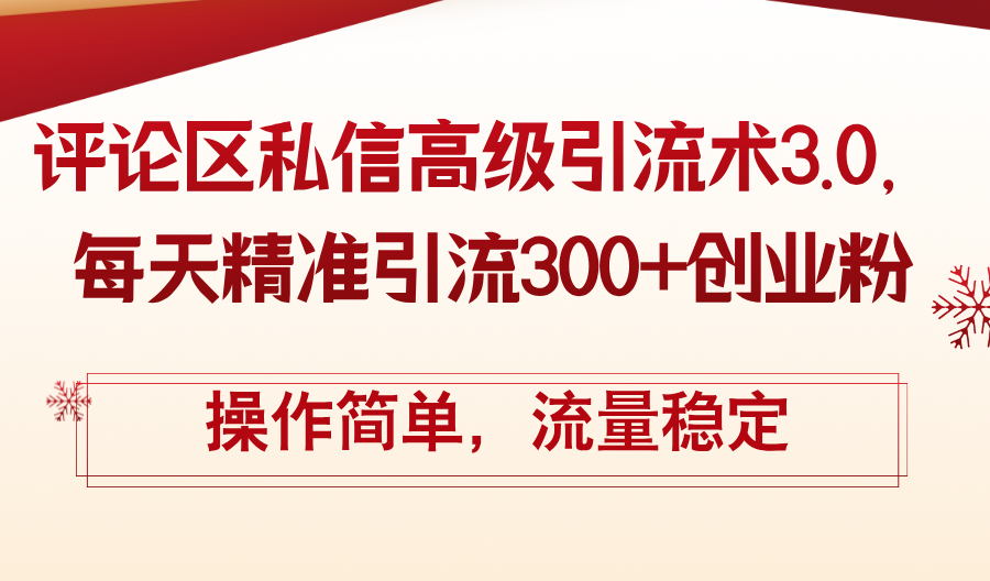 （12145期）评论区私信高级引流术3.0，每天精准引流300+创业粉，操作简单，流量稳定-云长聊项目