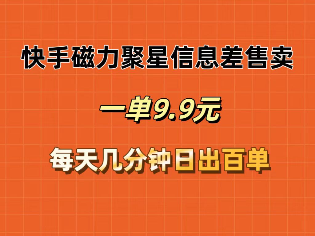 （12150期）快手磁力聚星信息差售卖，一单9.9.每天几分钟，日出百单-云长聊项目