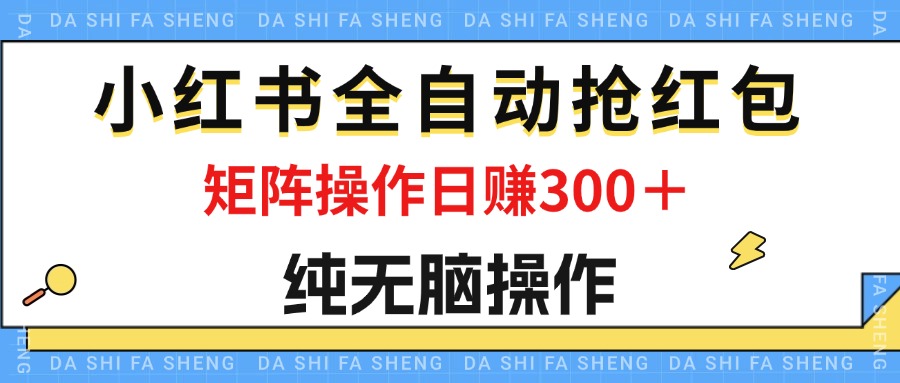 （12151期）最新小红书全自动抢红包，单号一天50＋  矩阵操作日入300＋，纯无脑操作-云长聊项目