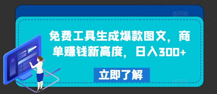 免费工具生成爆款图文，商单赚钱新高度，日入300+-云长聊项目