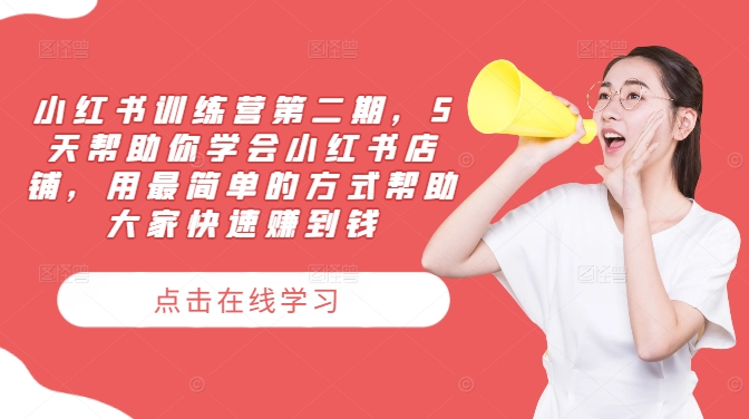 小红书训练营第二期，5天帮助你学会小红书店铺，用最简单的方式帮助大家快速赚到钱-云长聊项目
