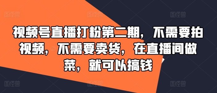 视频号直播打粉第二期，不需要拍视频，不需要卖货，在直播间做菜，就可以搞钱-云长聊项目