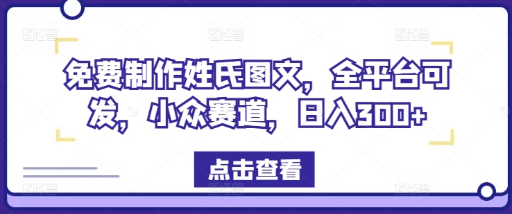 免费制作姓氏图文，全平台可发，小众赛道，日入300+-云长聊项目