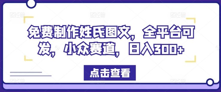 免费制作姓氏图文，全平台可发，小众赛道，日入300+【揭秘】-云长聊项目