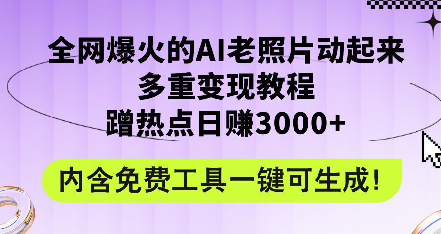 （12160期）全网爆火的AI老照片动起来多重变现教程，蹭热点日赚3000+，内含免费工具-云长聊项目