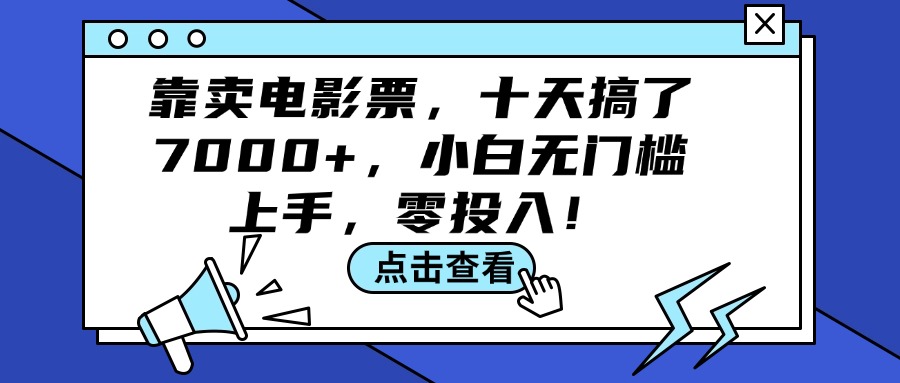 （12161期）靠卖电影票，十天搞了7000+，小白无门槛上手，零投入！-云长聊项目