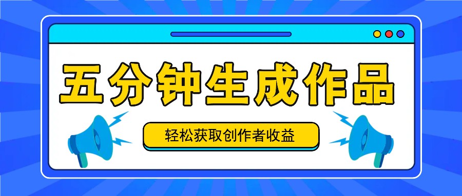 五分钟内即可生成一个原创作品，每日获取创作者收益100-300+！-云长聊项目