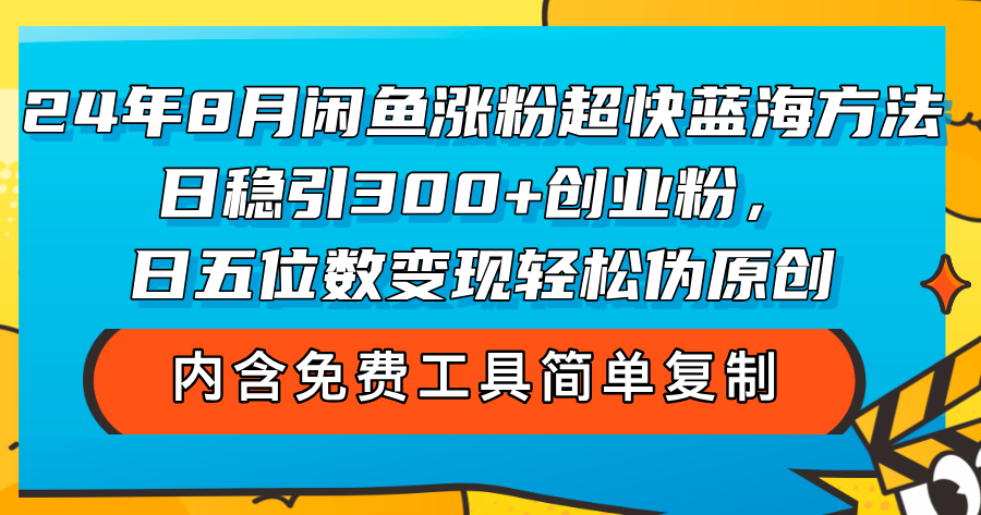（12176期）24年8月闲鱼涨粉超快蓝海方法！日稳引300+创业粉，日五位数变现，轻松…-云长聊项目