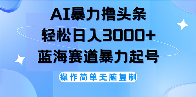 （12181期）AI撸头条，轻松日入3000+无脑操作，当天起号，第二天见收益-云长聊项目