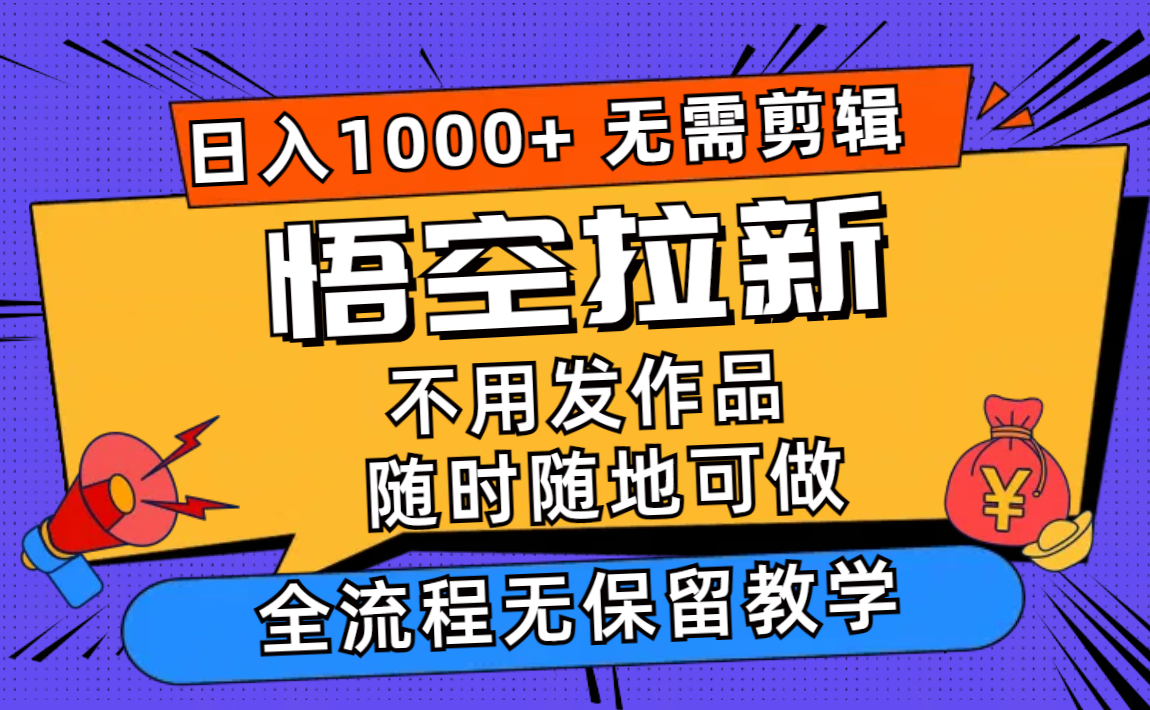 （12182期）悟空拉新日入1000+无需剪辑当天上手，一部手机随时随地可做，全流程无…-云长聊项目