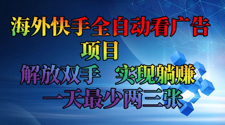 （12185期）海外快手全自动看广告项目    解放双手   实现躺赚  一天最少两三张-云长聊项目
