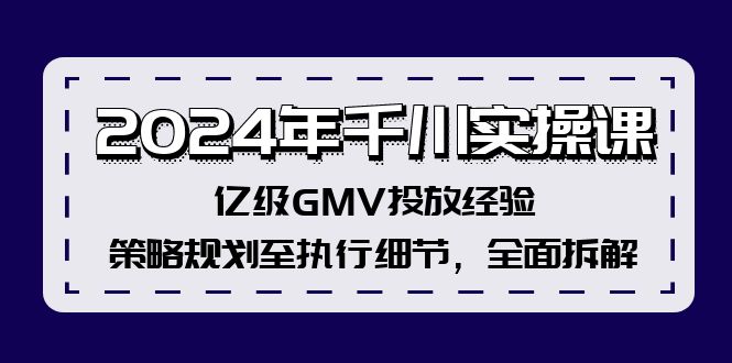 （12189期）2024年千川实操课，亿级GMV投放经验，策略规划至执行细节，全面拆解-云长聊项目