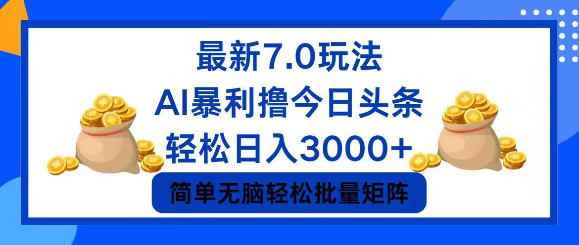 （12191期）今日头条7.0最新暴利玩法，轻松日入3000+-云长聊项目