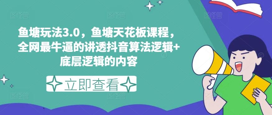 鱼塘玩法3.0，鱼塘天花板课程，全网最牛逼的讲透抖音算法逻辑+底层逻辑的内容（更新）-云长聊项目