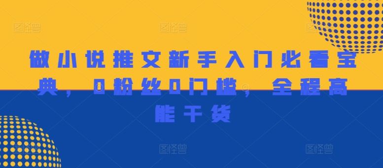 做小说推文新手入门必看宝典，0粉丝0门槛，全程高能干货-云长聊项目