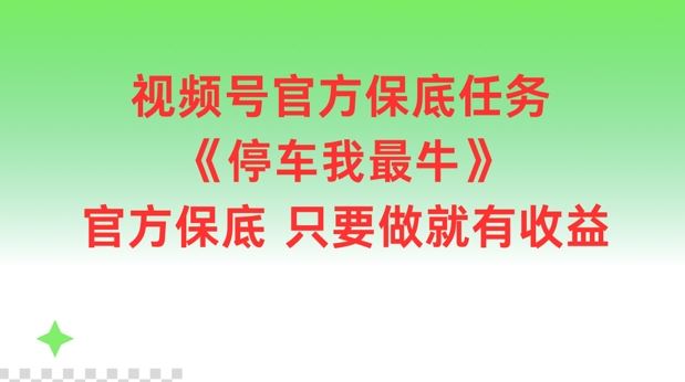 视频号官方保底任务，停车我最牛，官方保底只要做就有收益【揭秘】-云长聊项目