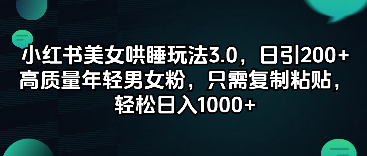 （12195期）小红书美女哄睡玩法3.0，日引200+高质量年轻男女粉，只需复制粘贴，轻…-云长聊项目