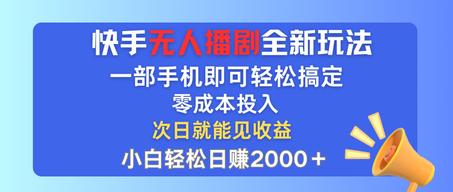 （12196期）快手无人播剧全新玩法，一部手机就可以轻松搞定，零成本投入，小白轻松…-云长聊项目