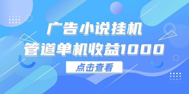 （12198期）广告小说挂机管道单机收益1000+-云长聊项目