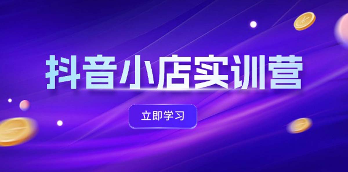 （12199期）抖音小店最新实训营，提升体验分、商品卡 引流，投流增效，联盟引流秘籍-云长聊项目