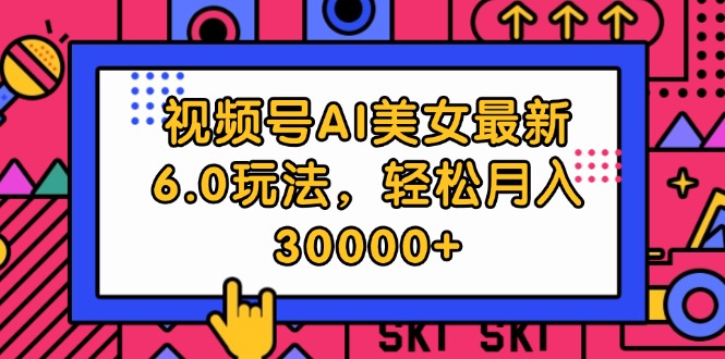 （12205期）视频号AI美女最新6.0玩法，轻松月入30000+-云长聊项目