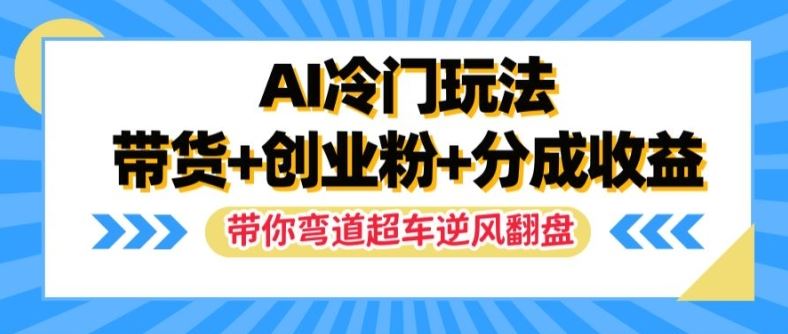 AI冷门玩法，带货+创业粉+分成收益，带你弯道超车，实现逆风翻盘【揭秘】-云长聊项目