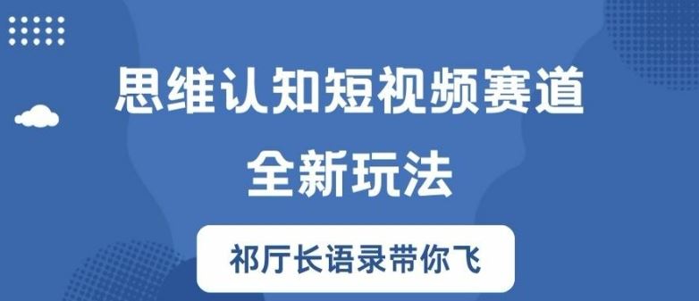 思维认知短视频赛道新玩法，胜天半子祁厅长语录带你飞【揭秘】-云长聊项目