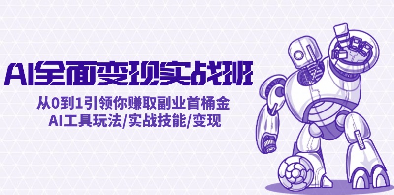 AI全面变现实操班：从0到1引领你赚取副业首桶金 AI工具玩法/实战技能/变现-云长聊项目