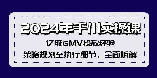 2024年千川实操课，亿级GMV投放经验，策略规划至执行细节，全面拆解-云长聊项目