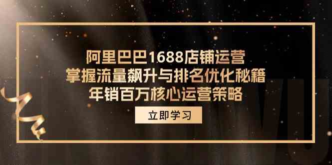 阿里巴巴1688店铺运营，掌握流量飙升与排名优化秘籍 年销百万核心运营策略-云长聊项目