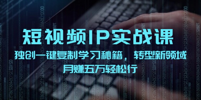 短视频IP实战课，独创一键复制学习秘籍，转战新领域，月赚五万轻松行-云长聊项目
