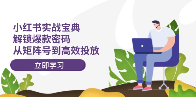 小红书实战宝典：解锁爆款密码，从矩阵号到高效投放-云长聊项目