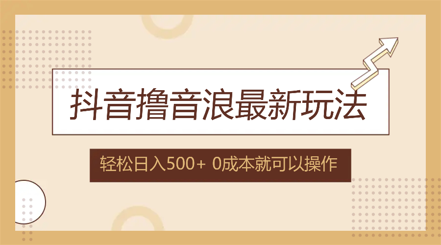 （12217期）抖音撸音浪最新玩法，不需要露脸，小白轻松上手，0成本就可操作，日入500+-云长聊项目