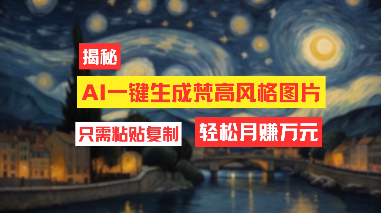 （12219期）用AI工具生成梵高风格图片，月入过万只需简单几步！-云长聊项目