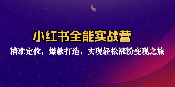 （12235期）小红书全能实战营：精准定位，爆款打造，实现轻松涨粉变现之旅-云长聊项目