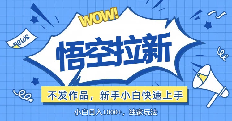 （12243期）悟空拉新最新玩法，无需作品暴力出单，小白快速上手-云长聊项目
