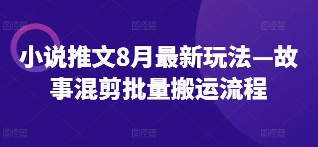 小说推文8月最新玩法—故事混剪批量搬运流程-云长聊项目
