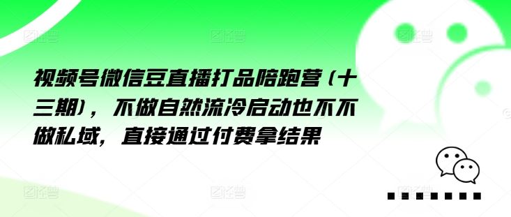 视频号微信豆直播打品陪跑营(十三期)，‮做不‬自‮流然‬冷‮动启‬也不不做私域，‮接直‬通‮付过‬费拿结果-云长聊项目