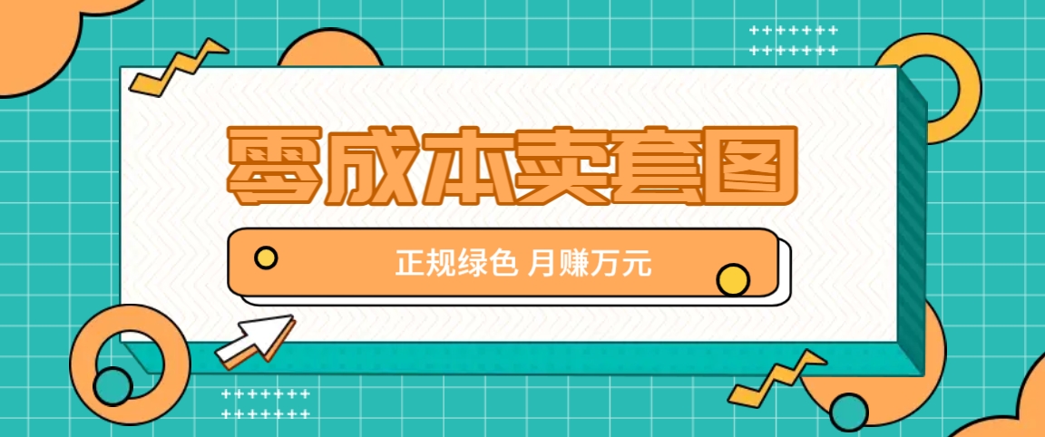 零成本卖套图，绿色正规项目，简单操作月收益10000+【揭秘】-云长聊项目