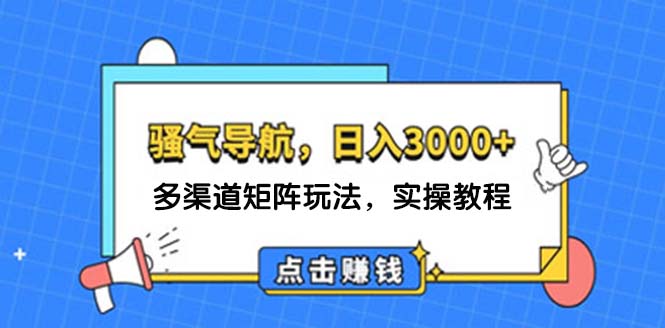 （12255期）日入3000+ 骚气导航，多渠道矩阵玩法，实操教程-云长聊项目