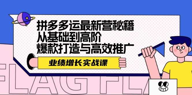 （12260期）拼多多运最新营秘籍：业绩 增长实战课，从基础到高阶，爆款打造与高效推广-云长聊项目
