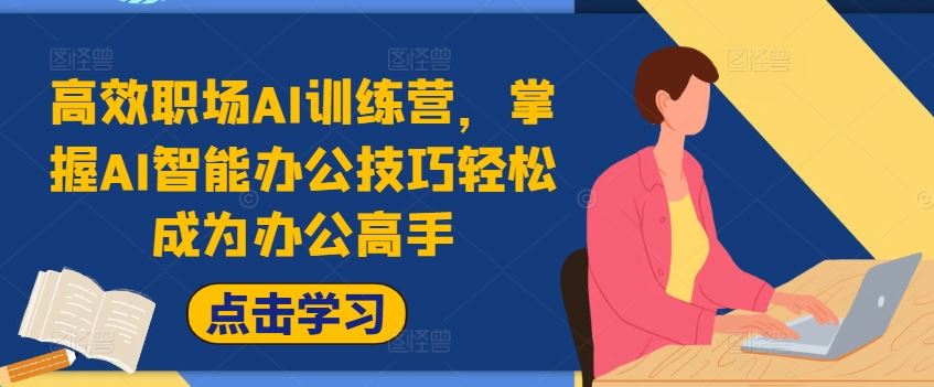 高效职场AI训练营，掌握AI智能办公技巧轻松成为办公高手，提升工作效率!-云长聊项目