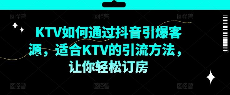 KTV抖音短视频营销，KTV如何通过抖音引爆客源，适合KTV的引流方法，让你轻松订房-云长聊项目