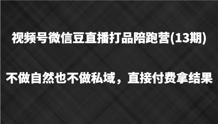 视频号微信豆直播打品陪跑(13期)，不做不自然流不做私域，直接付费拿结果-云长聊项目