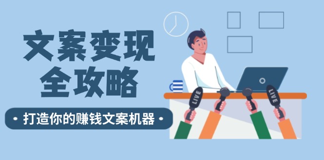 （12311期）文案变现全攻略：12个技巧深度剖析，打造你的赚钱文案机器-云长聊项目