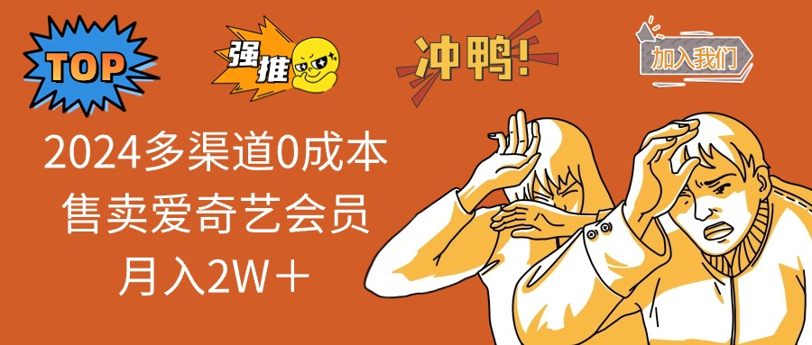 （12317期）2024多渠道0成本售卖爱奇艺会员月入2W＋-云长聊项目
