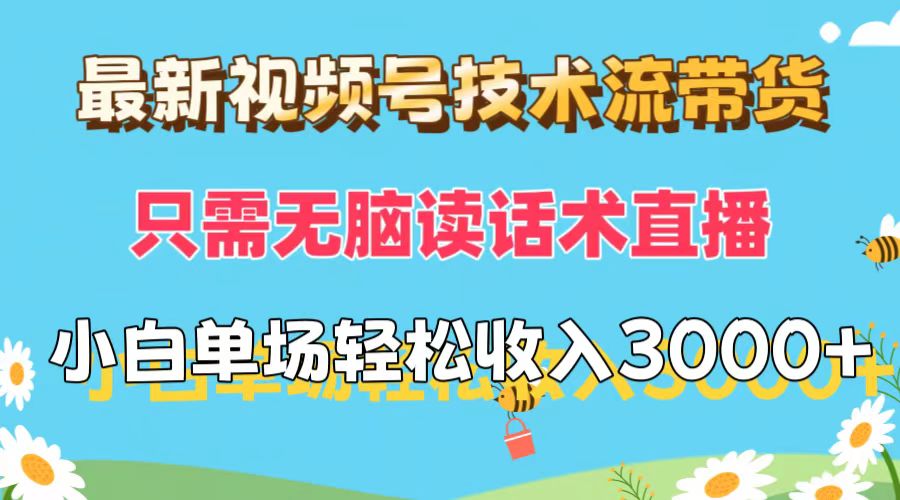 （12318期）最新视频号技术流带货，只需无脑读话术直播，小白单场直播纯收益也能轻…-云长聊项目