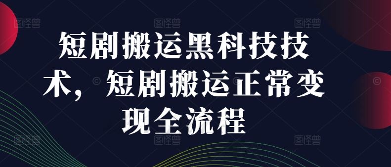 短剧搬运黑科技技术，短剧搬运正常变现全流程-云长聊项目