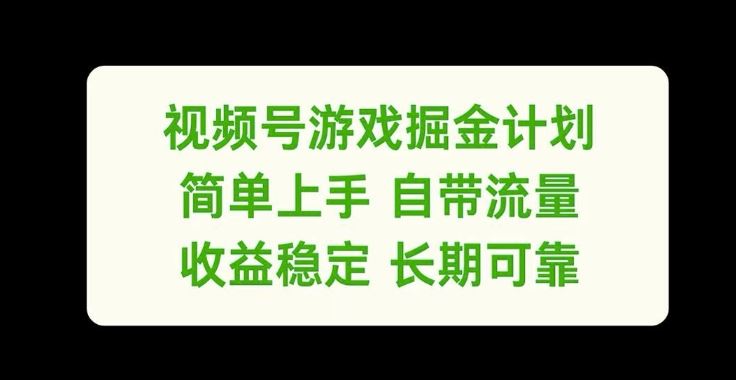视频号游戏掘金计划，简单上手自带流量，收益稳定长期可靠【揭秘】-云长聊项目