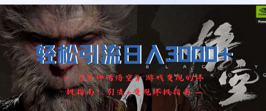 轻松引流日入3k，《黑神话悟空》游戏变现的终极指南!引流+变现终极指南-云长聊项目